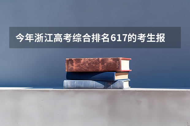 今年浙江高考综合排名617的考生报什么大学