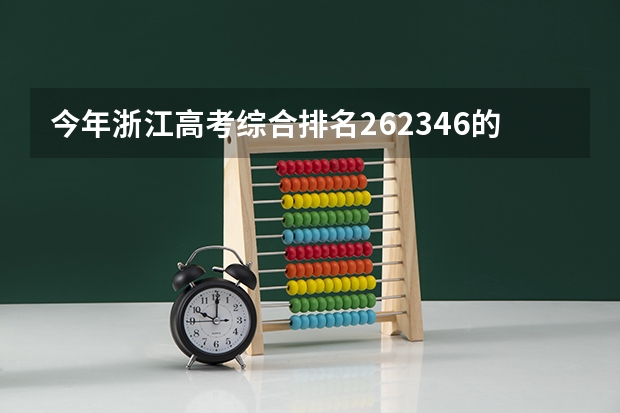 今年浙江高考综合排名262346的考生报什么大学
