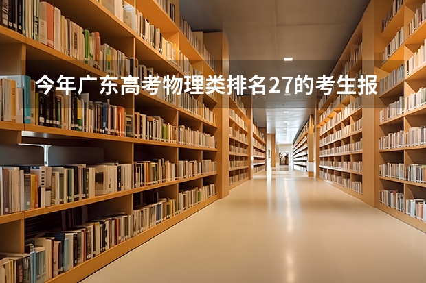今年广东高考物理类排名27的考生报什么大学
