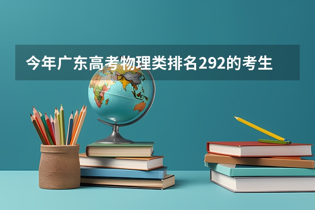 今年广东高考物理类排名292的考生报什么大学