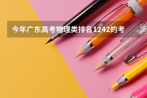 今年广东高考物理类排名1242的考生报什么大学