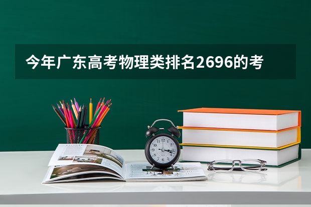 今年广东高考物理类排名2696的考生报什么大学