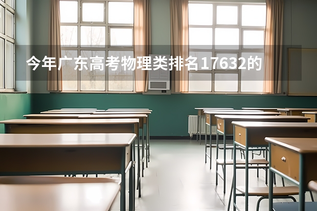 今年广东高考物理类排名17632的考生报什么大学