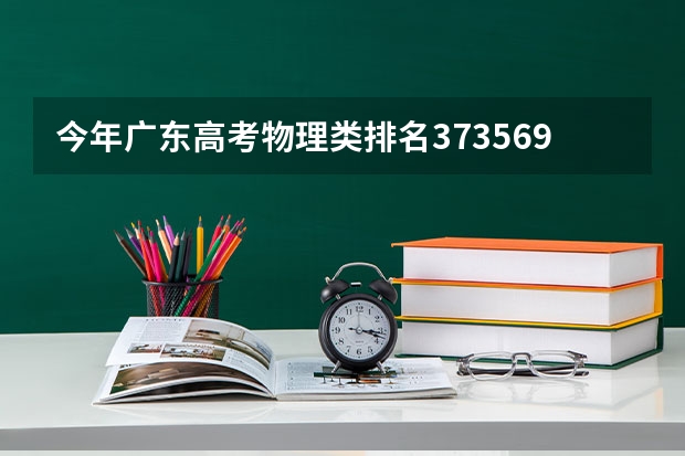 今年广东高考物理类排名373569的考生报什么大学