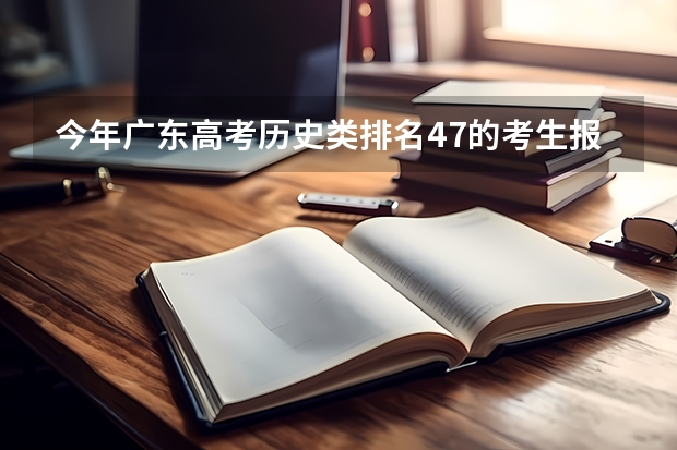 今年广东高考历史类排名47的考生报什么大学