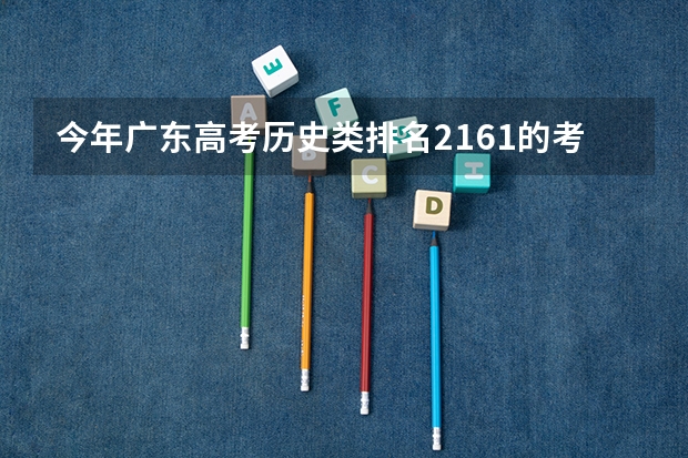 今年广东高考历史类排名2161的考生报什么大学