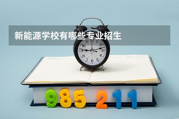 新能源学校有哪些专业招生
