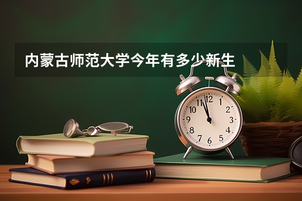 内蒙古师范大学今年有多少新生