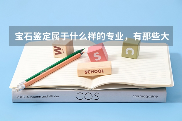 宝石鉴定属于什么样的专业，有那些大学招生