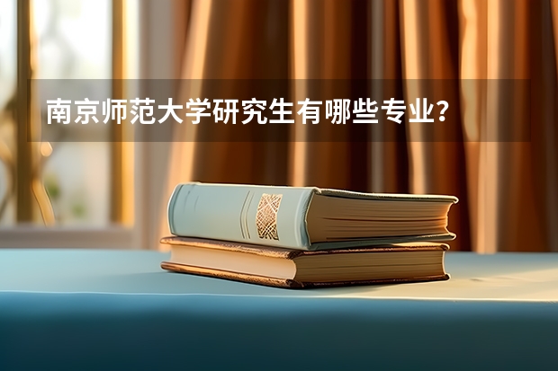 南京师范大学研究生有哪些专业?