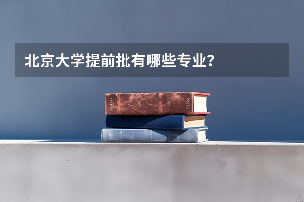 北京大学提前批有哪些专业？