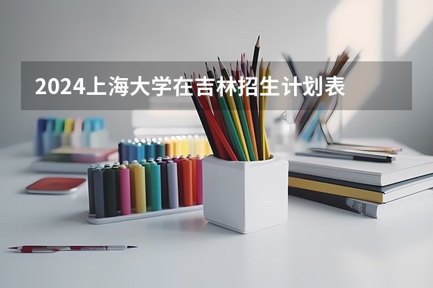 2024上海大学在吉林招生计划表