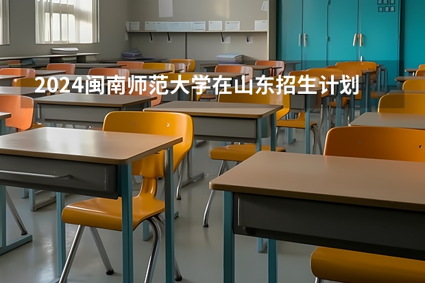 2024闽南师范大学在山东招生计划表