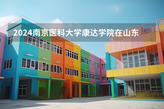 2024南京医科大学康达学院在山东招生计划表