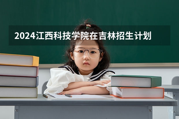 2024江西科技学院在吉林招生计划表