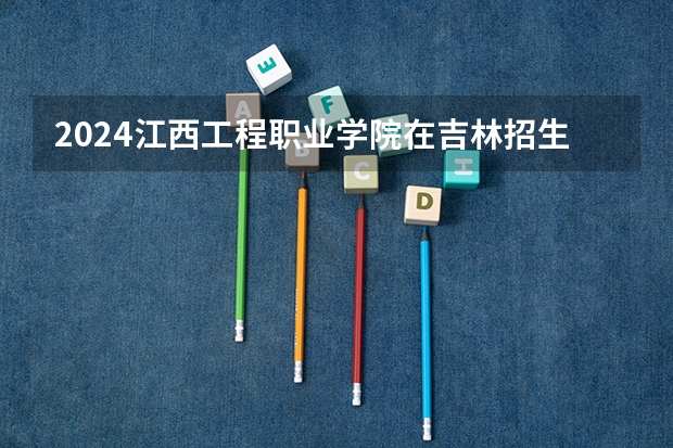 2024江西工程职业学院在吉林招生计划表