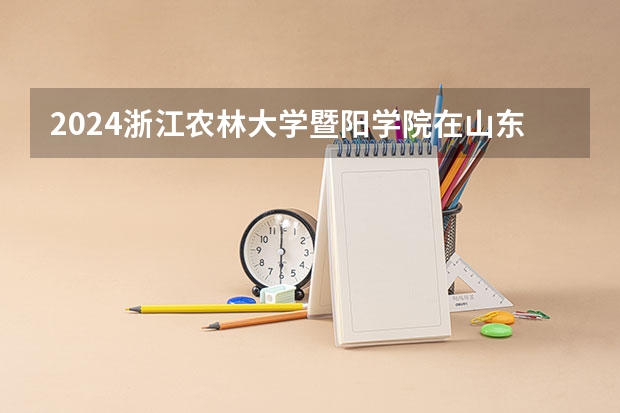 2024浙江农林大学暨阳学院在山东招生计划表