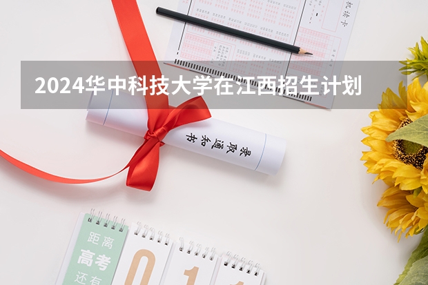 2024华中科技大学在江西招生计划表