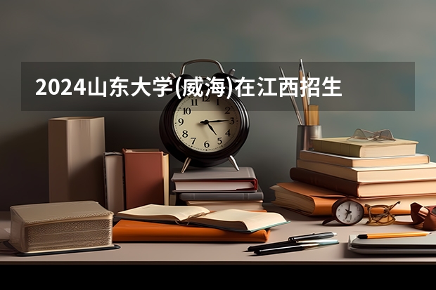 2024山东大学(威海)在江西招生计划表