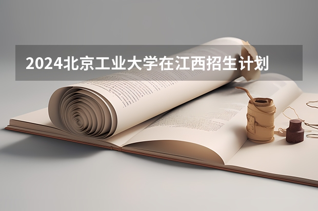 2024北京工业大学在江西招生计划表