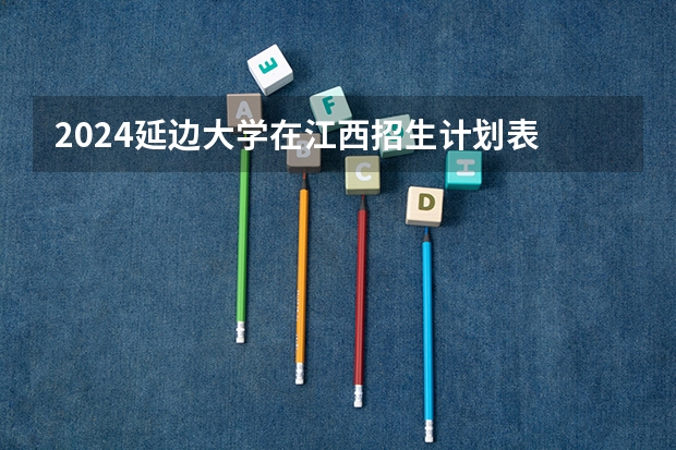 2024延边大学在江西招生计划表