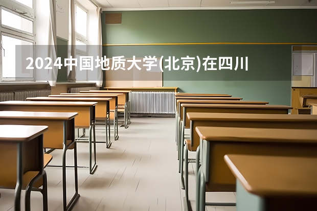 2024中国地质大学(北京)在四川招生计划表