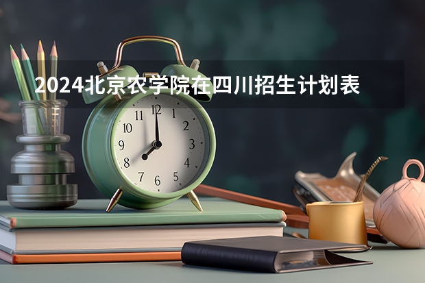 2024北京农学院在四川招生计划表