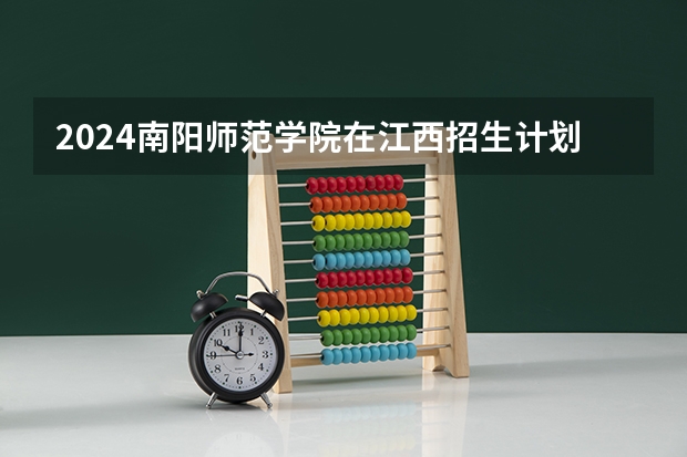 2024南阳师范学院在江西招生计划表