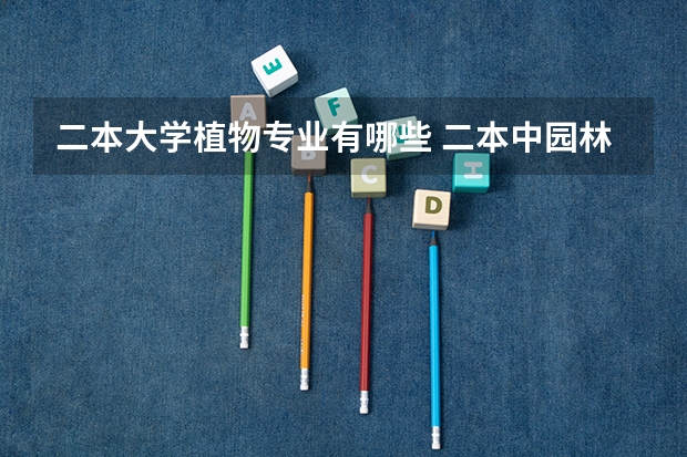 二本大学植物专业有哪些 二本中园林园艺专业比较好的大学