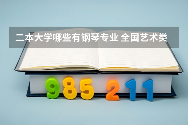 二本大学哪些有钢琴专业 全国艺术类二本院校排名 艺术类大学有哪些