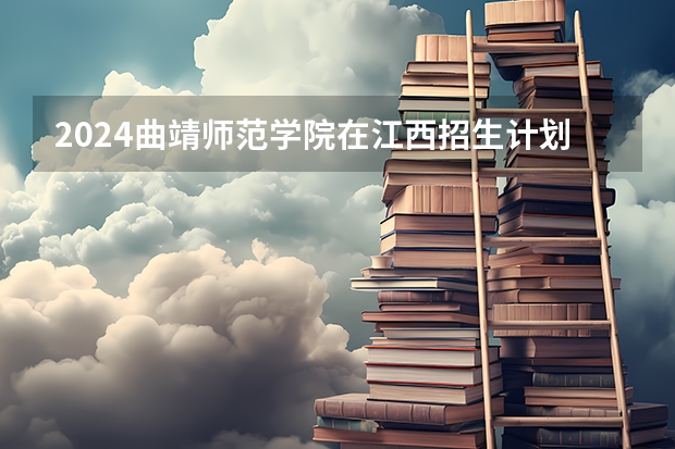 2024曲靖师范学院在江西招生计划表