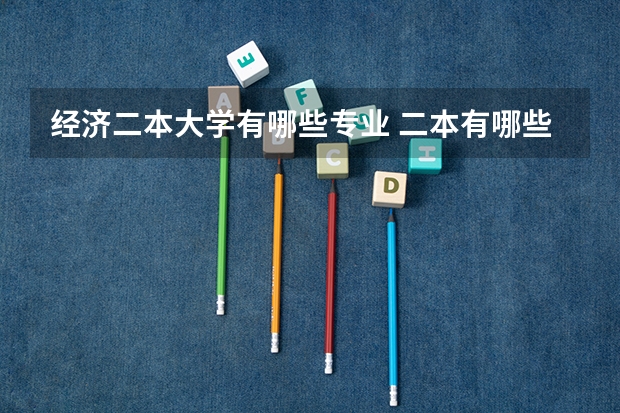 经济二本大学有哪些专业 二本有哪些好学校好专业