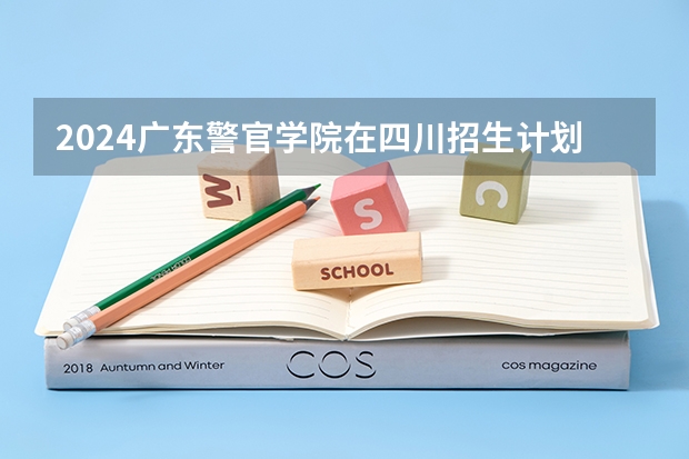 2024广东警官学院在四川招生计划表