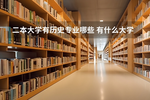 二本大学有历史专业哪些 有什么大学有二本的师范类的历史专业?