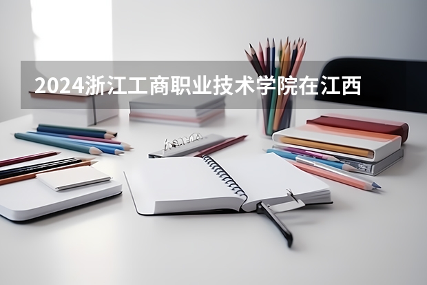 2024浙江工商职业技术学院在江西招生计划表