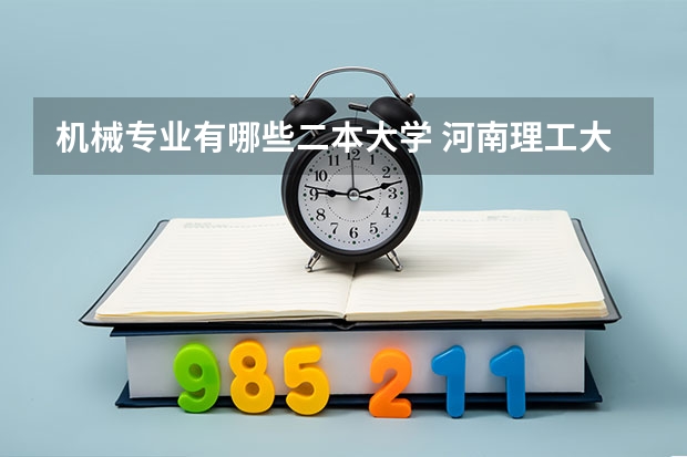 机械专业有哪些二本大学 河南理工大学二本专业都有哪些