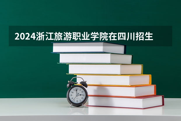 2024浙江旅游职业学院在四川招生计划表