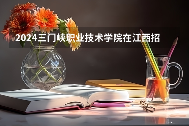 2024三门峡职业技术学院在江西招生计划表