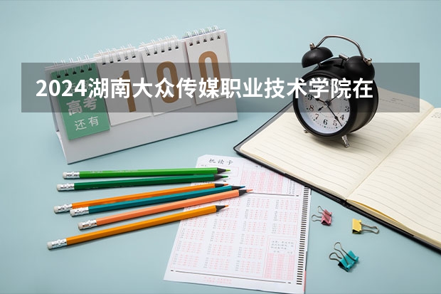 2024湖南大众传媒职业技术学院在江西招生计划表