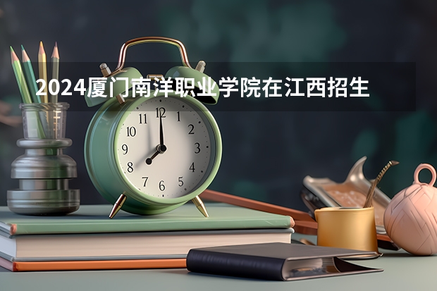 2024厦门南洋职业学院在江西招生计划表