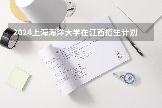 2024上海海洋大学在江西招生计划表