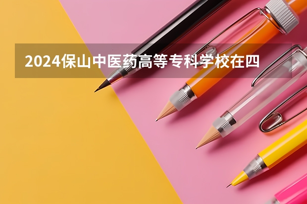 2024保山中医药高等专科学校在四川招生计划表