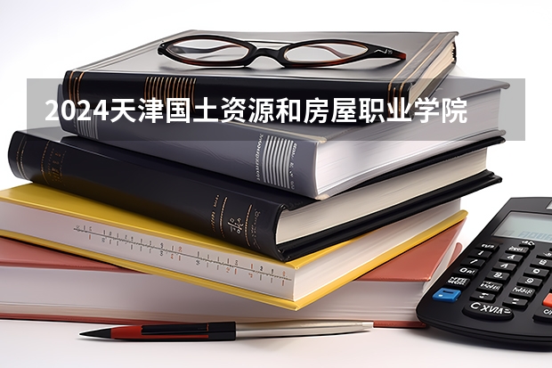 2024天津国土资源和房屋职业学院在四川招生计划表