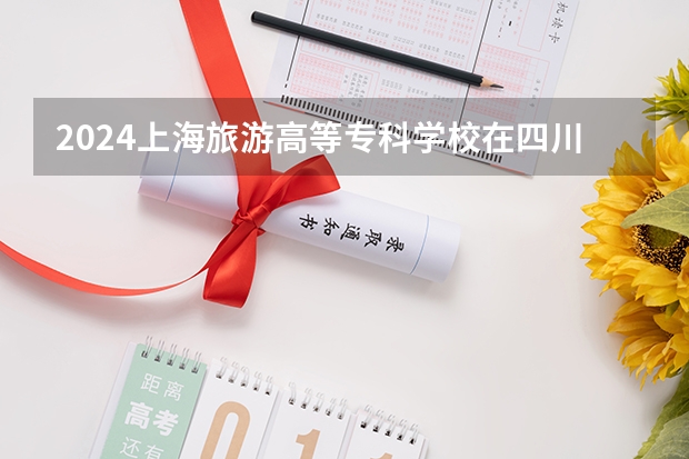 2024上海旅游高等专科学校在四川招生计划表