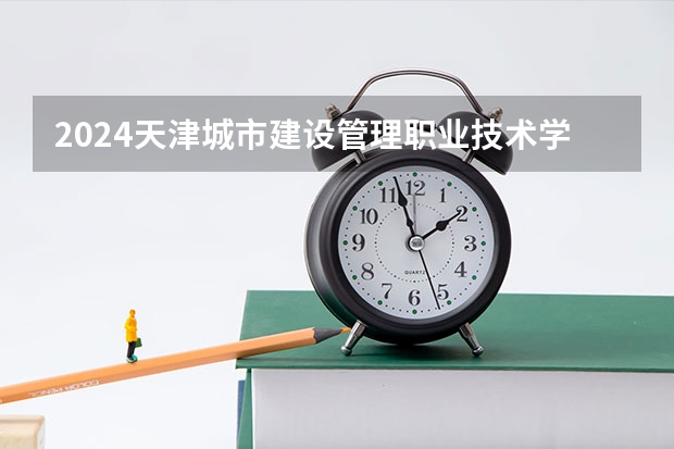 2024天津城市建设管理职业技术学院在四川招生计划表