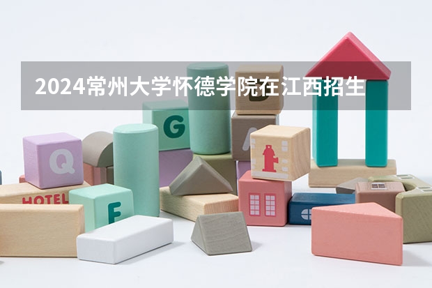 2024常州大学怀德学院在江西招生计划表