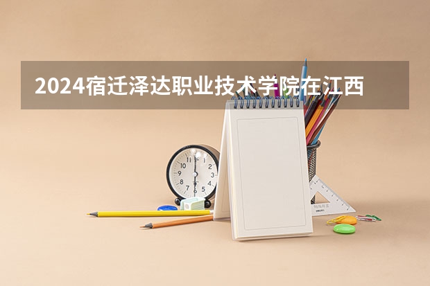 2024宿迁泽达职业技术学院在江西招生计划表
