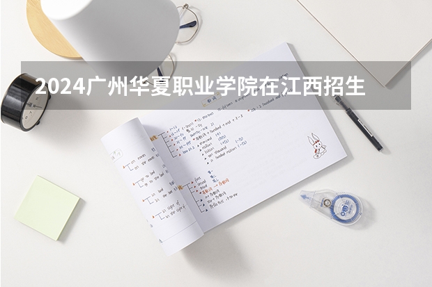 2024广州华夏职业学院在江西招生计划表