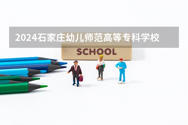 2024石家庄幼儿师范高等专科学校在江西招生计划表