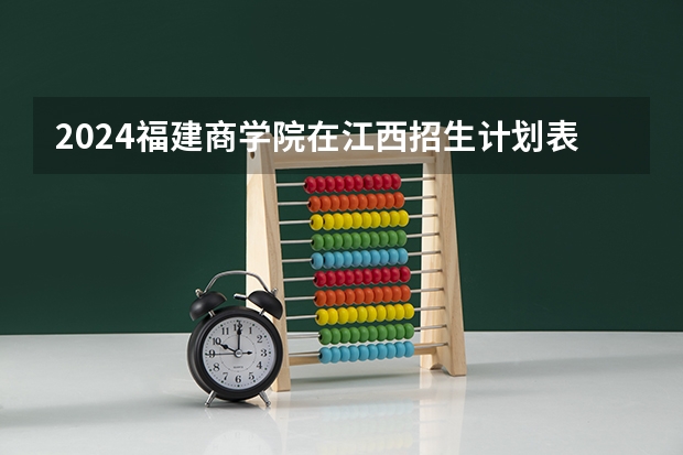 2024福建商学院在江西招生计划表